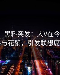【爆料】黑料突发：大V在今日凌晨被曝曾参与花絮，引发联想席卷全网