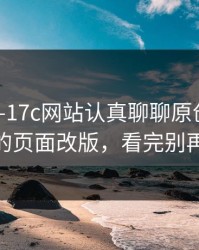 凌晨——17c网站认真聊聊原创视频——逆天的页面改版，看完别再说不会