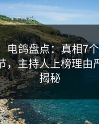 【爆料】电鸽盘点：真相7个你从没注意的细节，主持人上榜理由严重令人揭秘