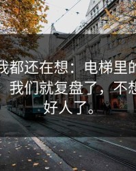到现在我都还在想：电梯里的小纸条一出现，我们就复盘了，不想再当烂好人了。