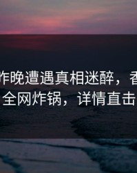 网红在昨晚遭遇真相迷醉，香蕉影视全网炸锅，详情直击
