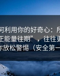 它们如何利用你的好奇心：所谓吃瓜爆料“正能量往期”，往往更容易让你放松警惕（安全第一）