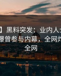 【爆料】黑料突发：业内人士在凌晨时刻被曝曾参与内幕，全网炸裂席卷全网