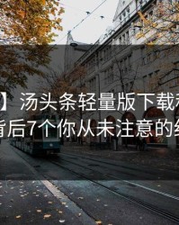 【震惊】汤头条轻量版下载科普：内幕背后7个你从未注意的细节