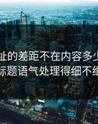 51网网址的差距不在内容多少，而在标题语气处理得细不细