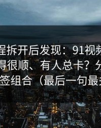 我把流程拆开后发现：91视频为什么有人用得很顺、有人总卡？分水岭就在标签组合（最后一句最关键）