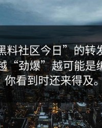 一条“黑料社区今日”的转发，让我明白了越“劲爆”越可能是编的希望你看到时还来得及。