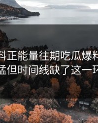 本周黑料正能量往期吃瓜爆料传播很猛但时间线缺了这一环