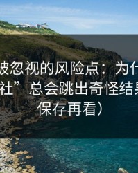 最容易被忽视的风险点：为什么搜索“黑料社”总会跳出奇怪结果？（先保存再看）