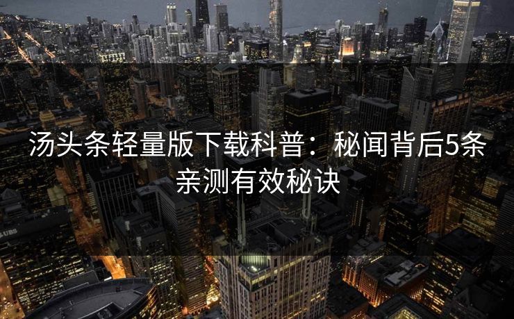 汤头条轻量版下载科普：秘闻背后5条亲测有效秘诀