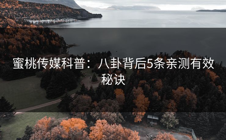 蜜桃传媒科普：八卦背后5条亲测有效秘诀
