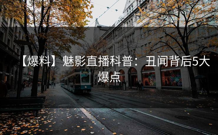 【爆料】魅影直播科普：丑闻背后5大爆点